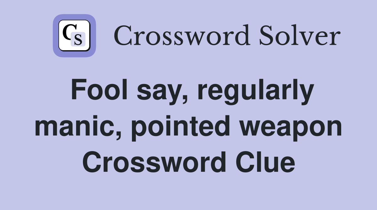 Fool say, regularly manic, pointed weapon Crossword Clue