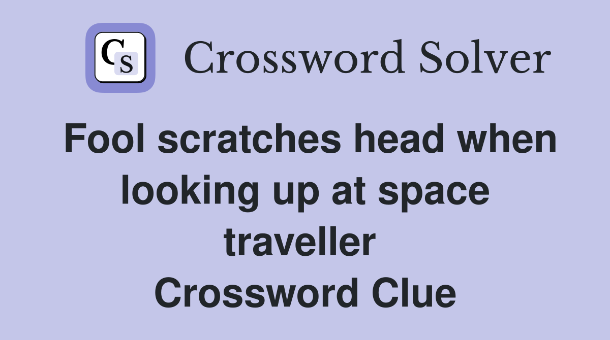 Fool scratches head when looking up at space traveller  Crossword Clue
