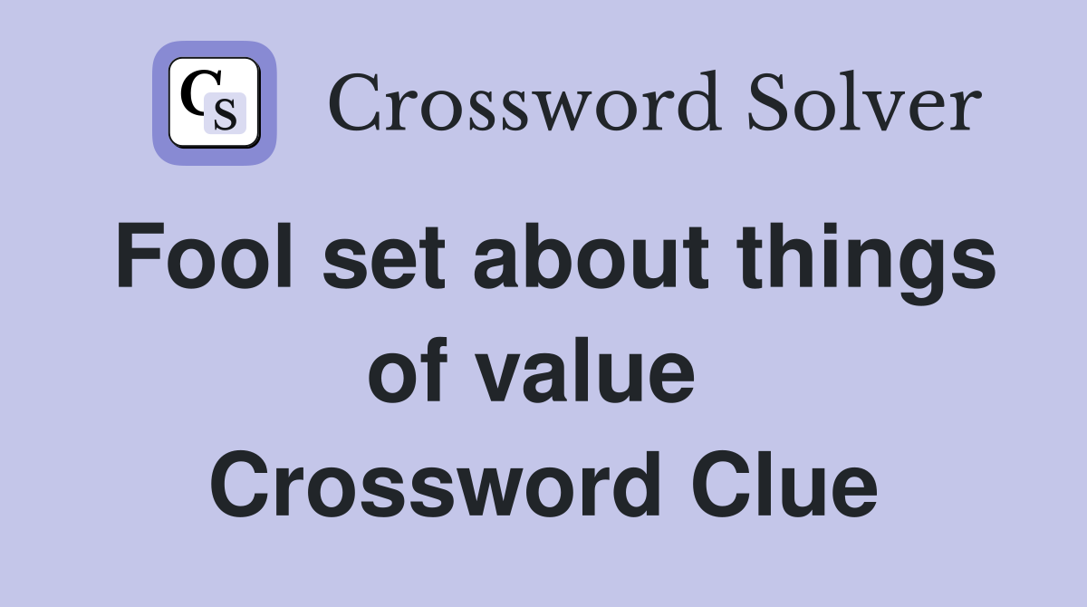 Fool set about things of value  Crossword Clue