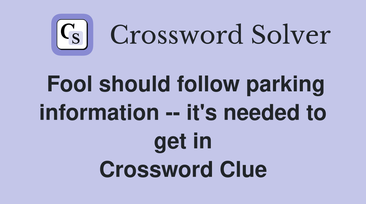 Fool should follow parking information -- it's needed to get in Crossword Clue