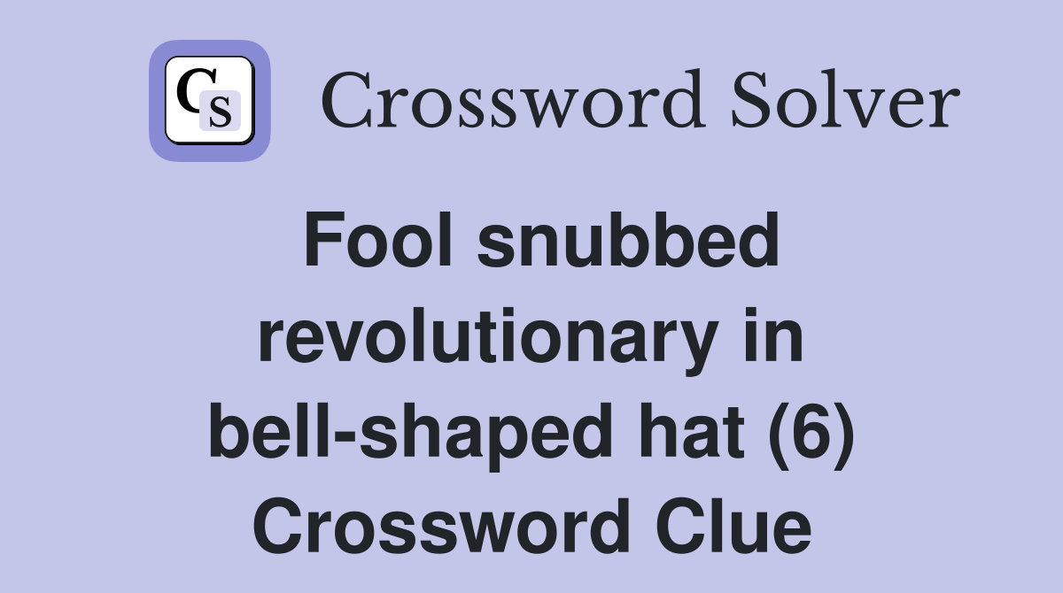 Fool snubbed revolutionary in bell-shaped hat (6) Crossword Clue
