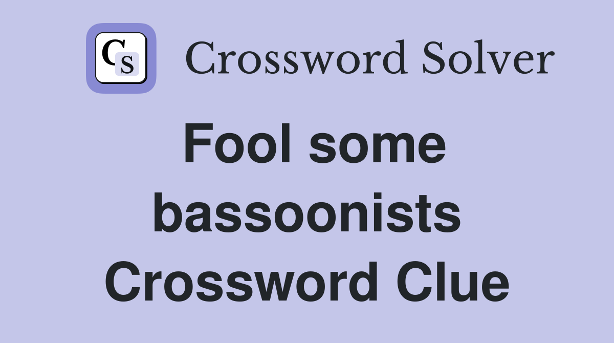 Fool some bassoonists Crossword Clue