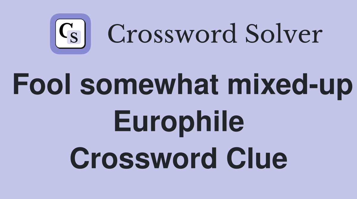 Fool somewhat mixed-up Europhile Crossword Clue