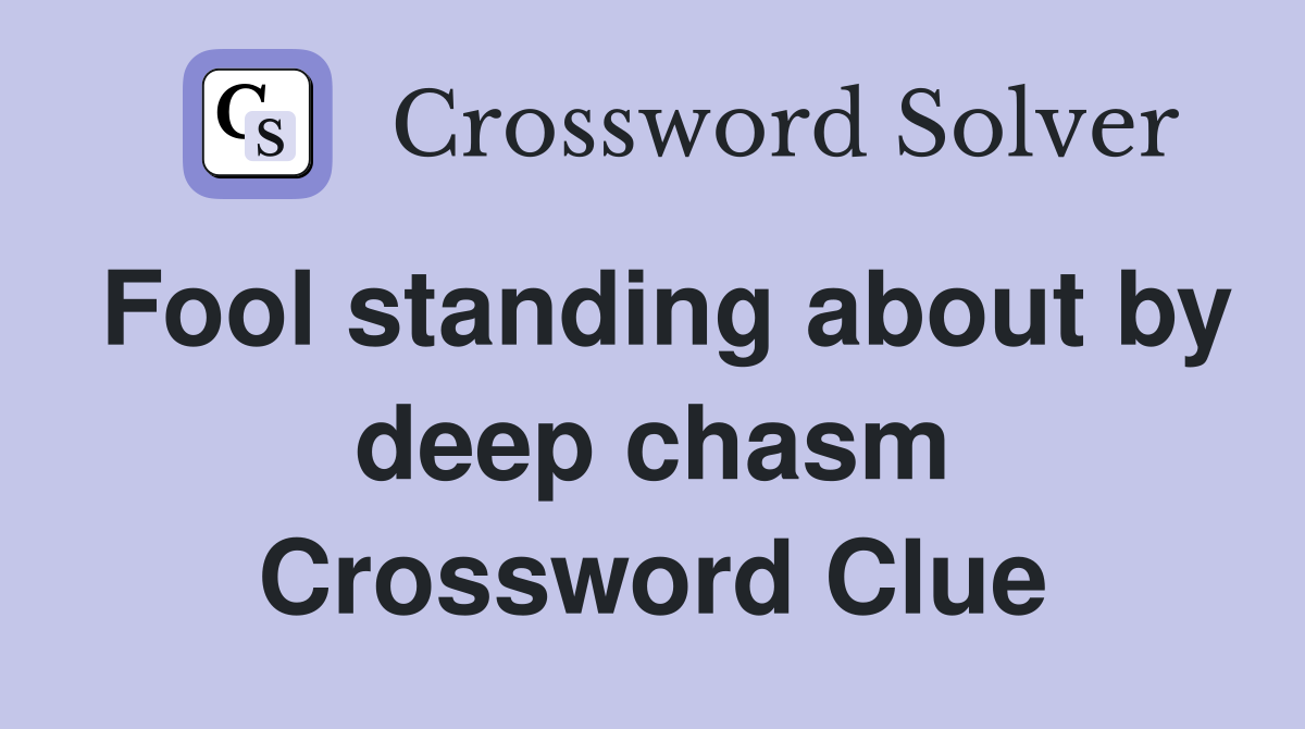 Fool standing about by deep chasm Crossword Clue