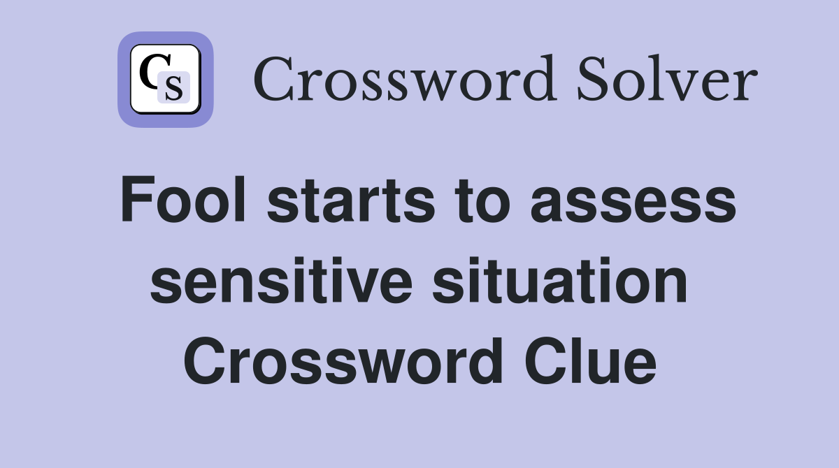 Fool starts to assess sensitive situation Crossword Clue