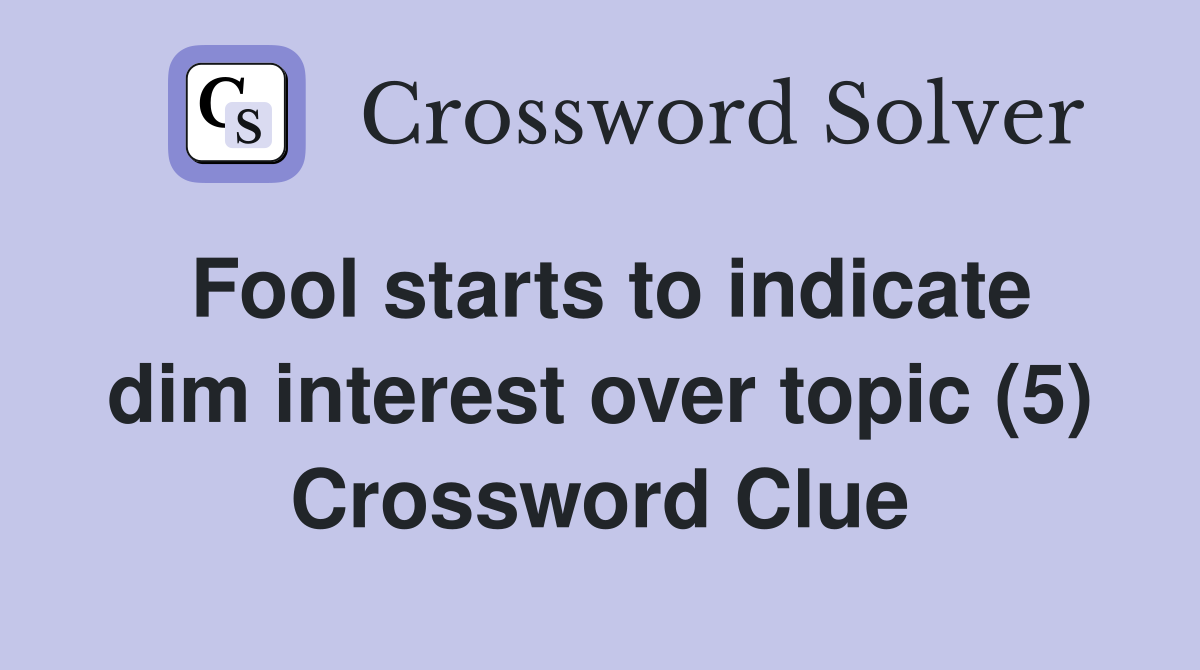 Fool starts to indicate dim interest over topic (5) Crossword Clue
