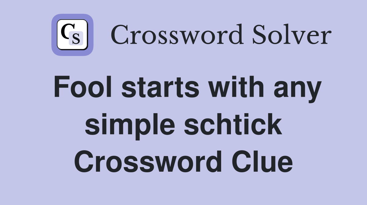 Fool starts with any simple schtick Crossword Clue