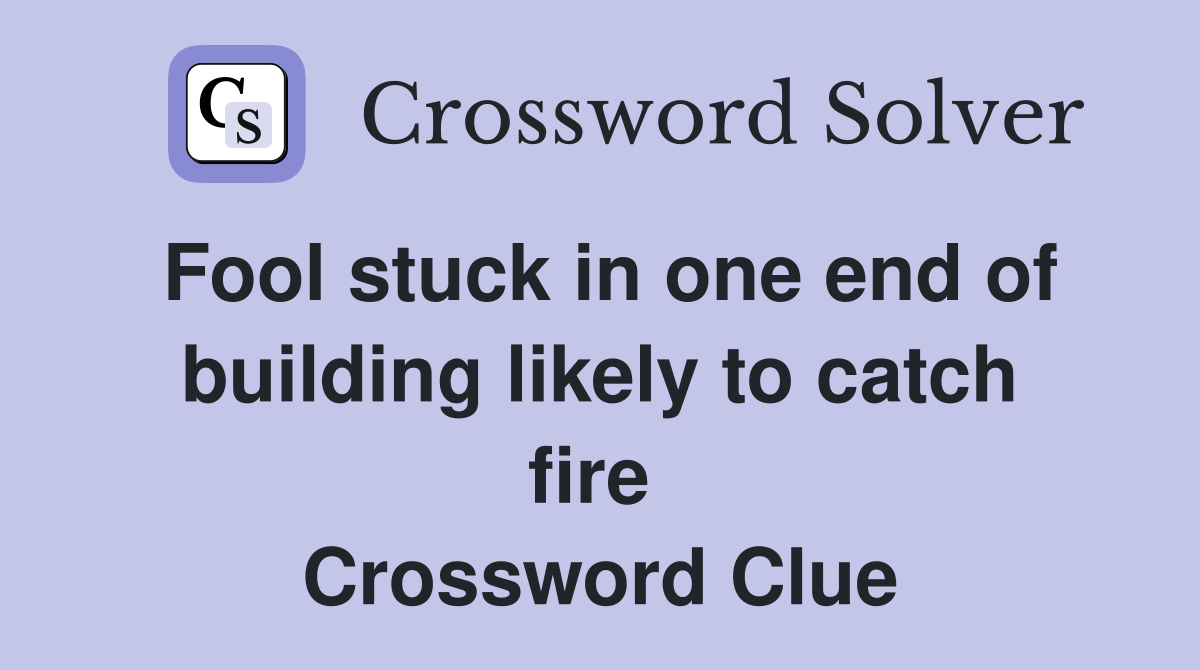 Fool stuck in one end of building likely to catch fire  Crossword Clue