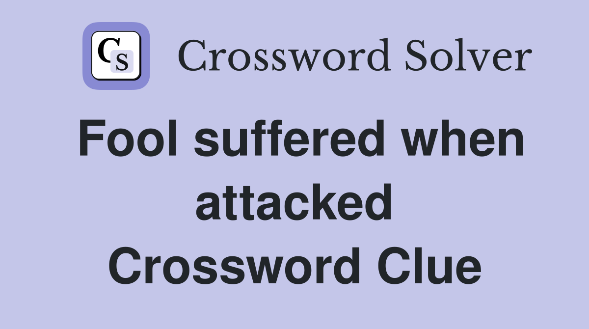 Fool suffered when attacked Crossword Clue