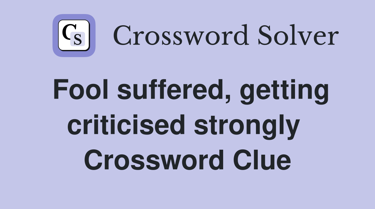 Fool suffered, getting criticised strongly  Crossword Clue