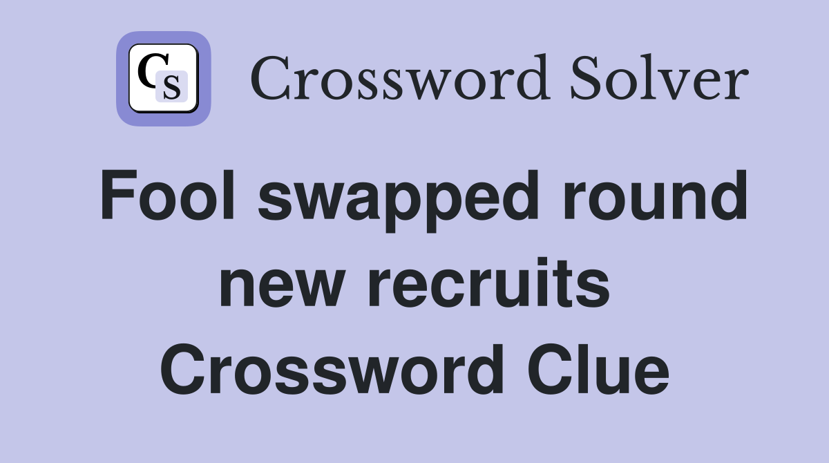 Fool swapped round new recruits Crossword Clue