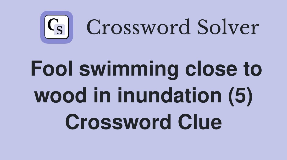 Fool swimming close to wood in inundation (5) Crossword Clue