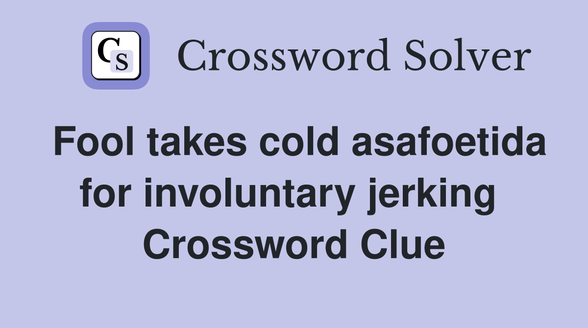 Fool takes cold asafoetida for involuntary jerking  Crossword Clue