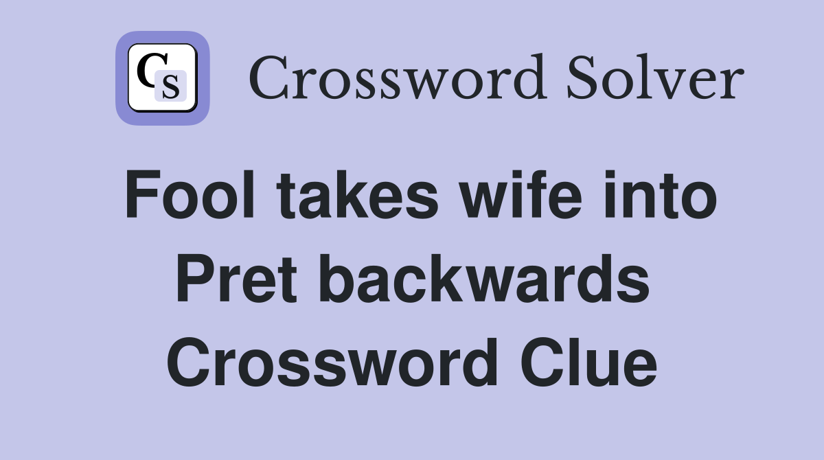 Fool takes wife into Pret backwards Crossword Clue