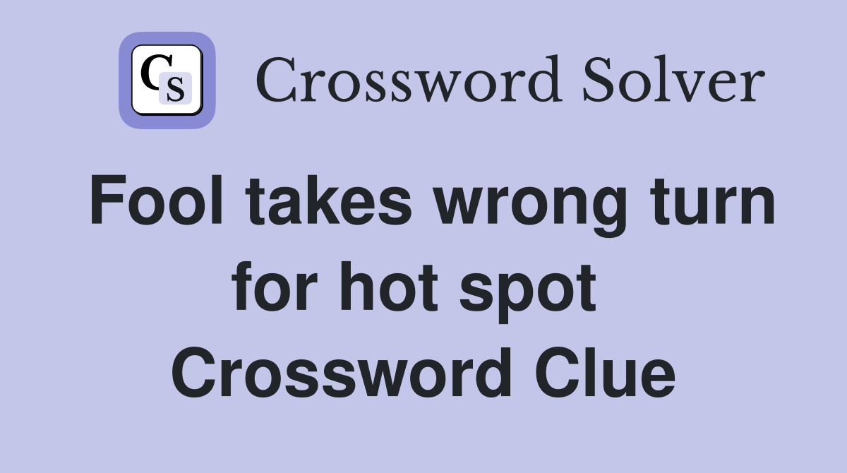 Fool takes wrong turn for hot spot  Crossword Clue