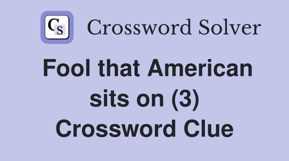Fool that American sits on (3) Crossword Clue