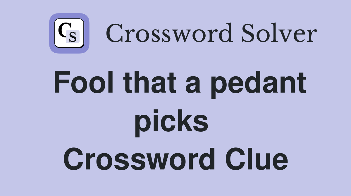 Fool that a pedant picks  Crossword Clue
