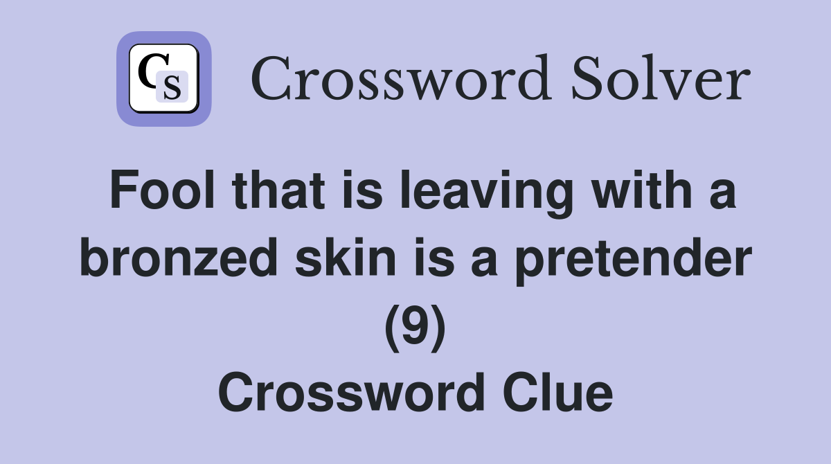 Fool that is leaving with a bronzed skin is a pretender (9) Crossword Clue