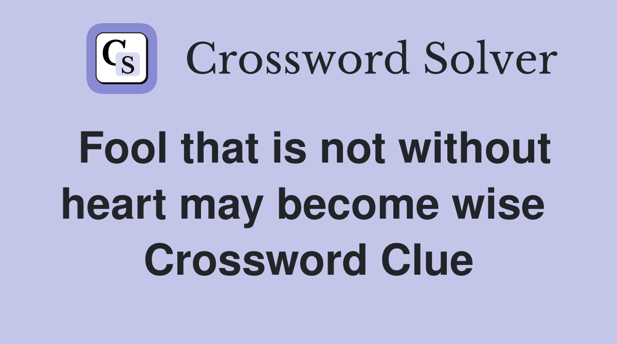Fool that is not without heart may become wise  Crossword Clue