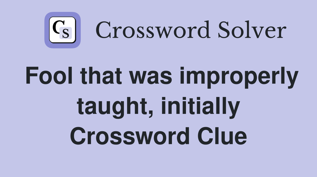 Fool that was improperly taught, initially Crossword Clue