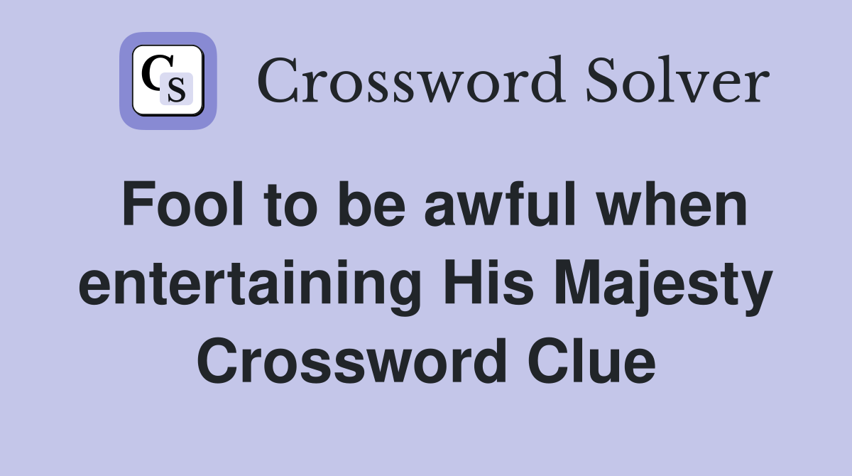 Fool to be awful when entertaining His Majesty Crossword Clue
