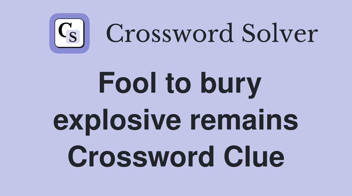 Fool to bury explosive remains Crossword Clue