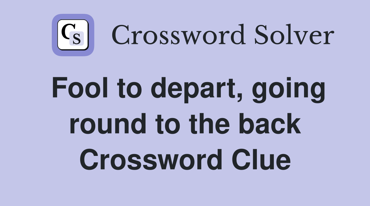 Fool to depart, going round to the back Crossword Clue