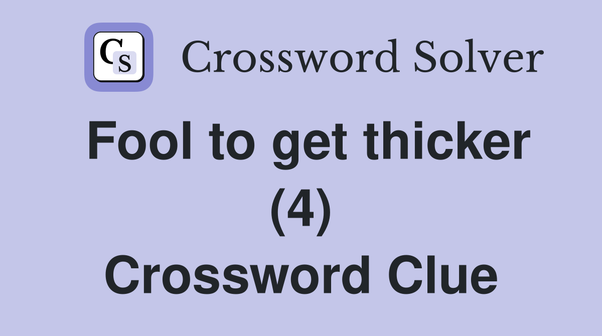 Fool to get thicker (4) Crossword Clue