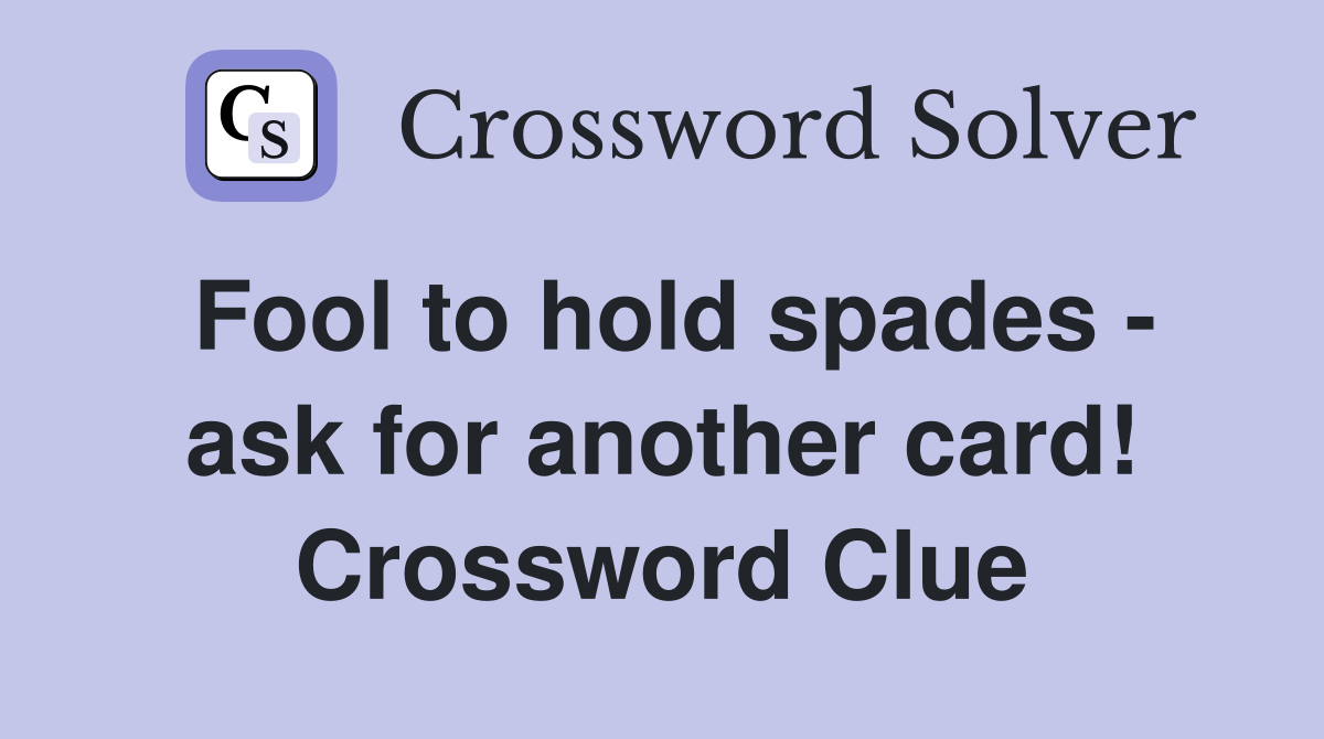 Fool to hold spades - ask for another card! Crossword Clue