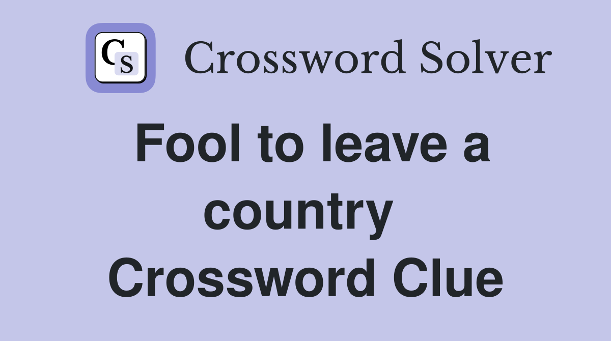 Fool to leave a country  Crossword Clue