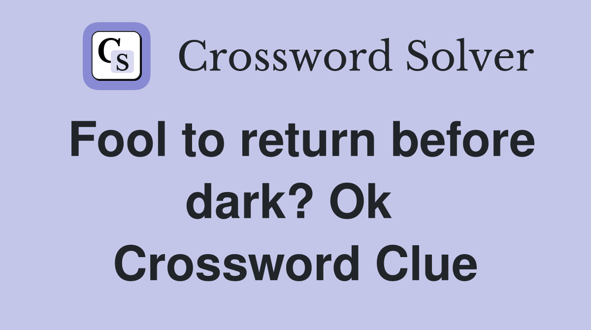 Fool to return before dark? Ok  Crossword Clue