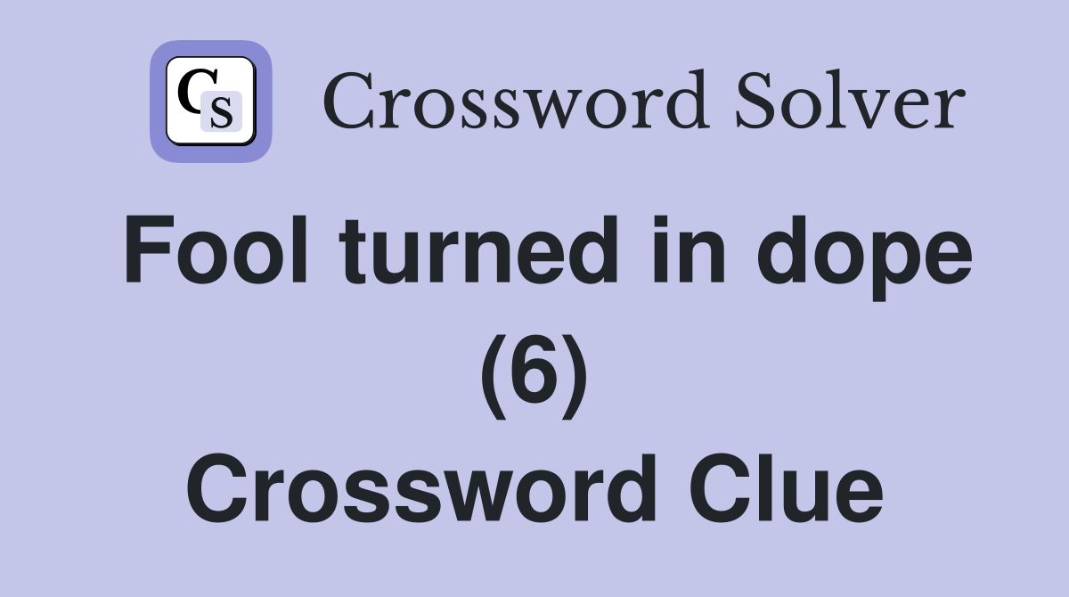Fool turned in dope (6) Crossword Clue
