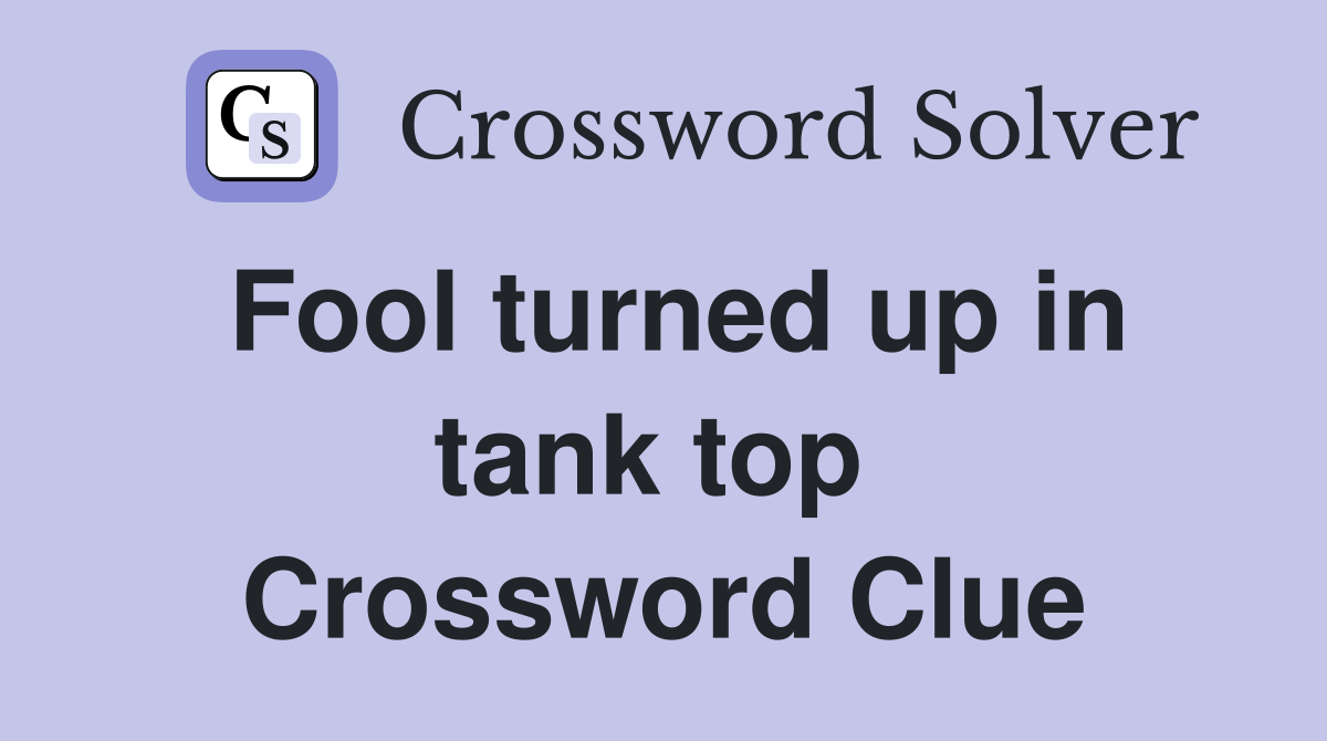 Fool turned up in tank top  Crossword Clue
