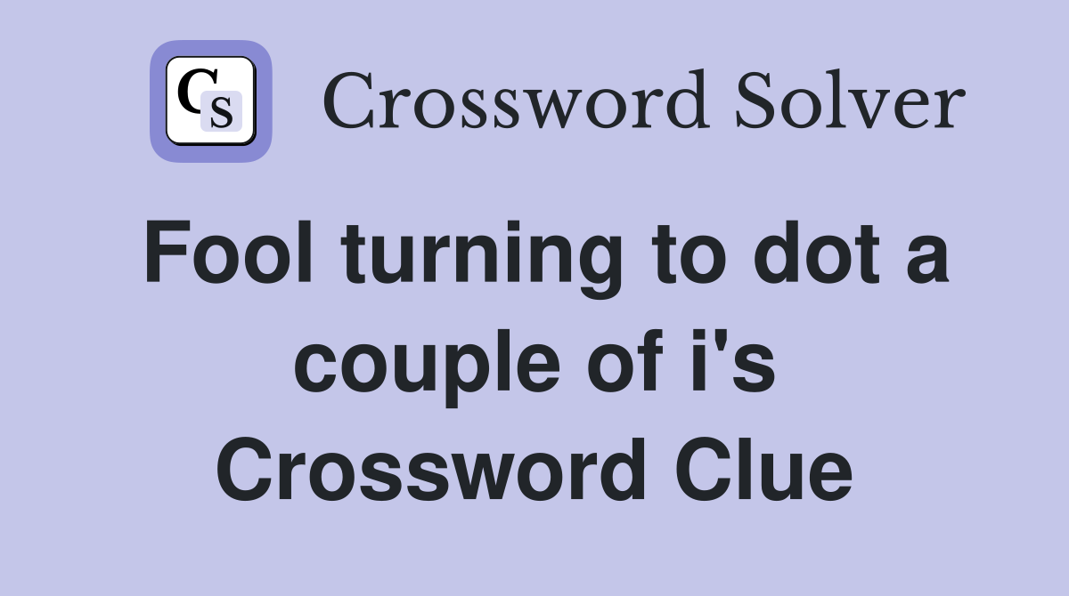 Fool turning to dot a couple of i's Crossword Clue