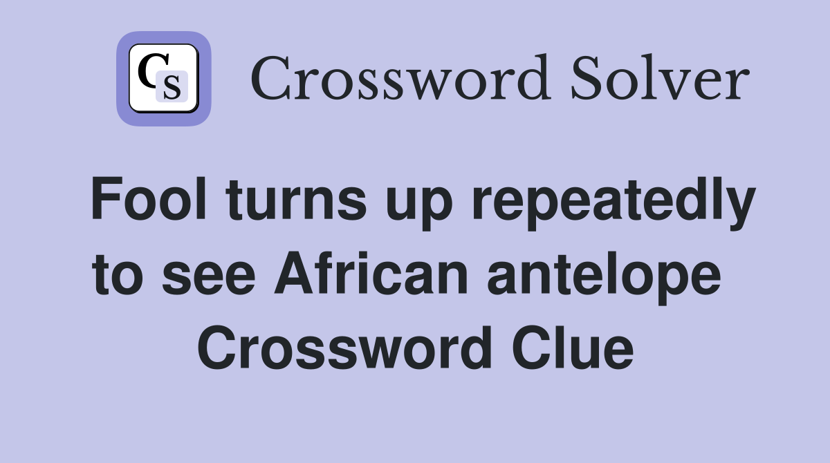 Fool turns up repeatedly to see African antelope  Crossword Clue