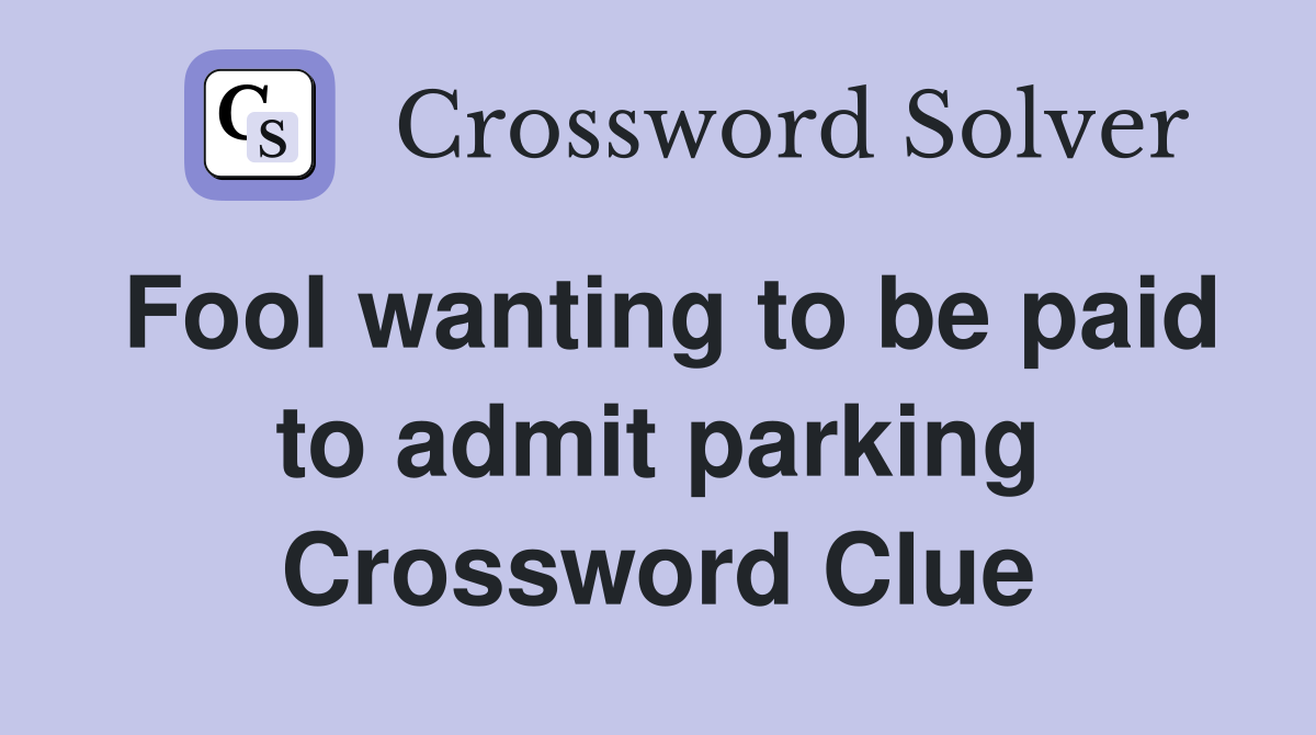 Fool wanting to be paid to admit parking Crossword Clue