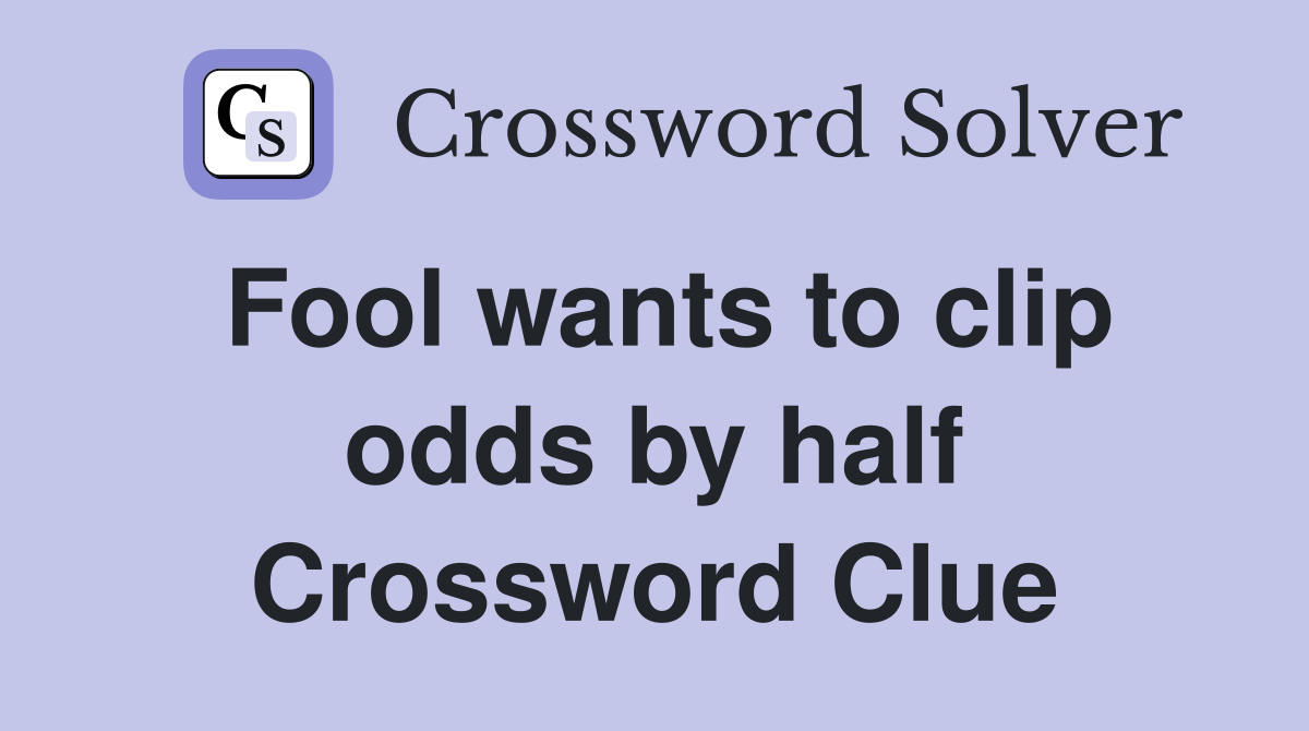Fool wants to clip odds by half Crossword Clue