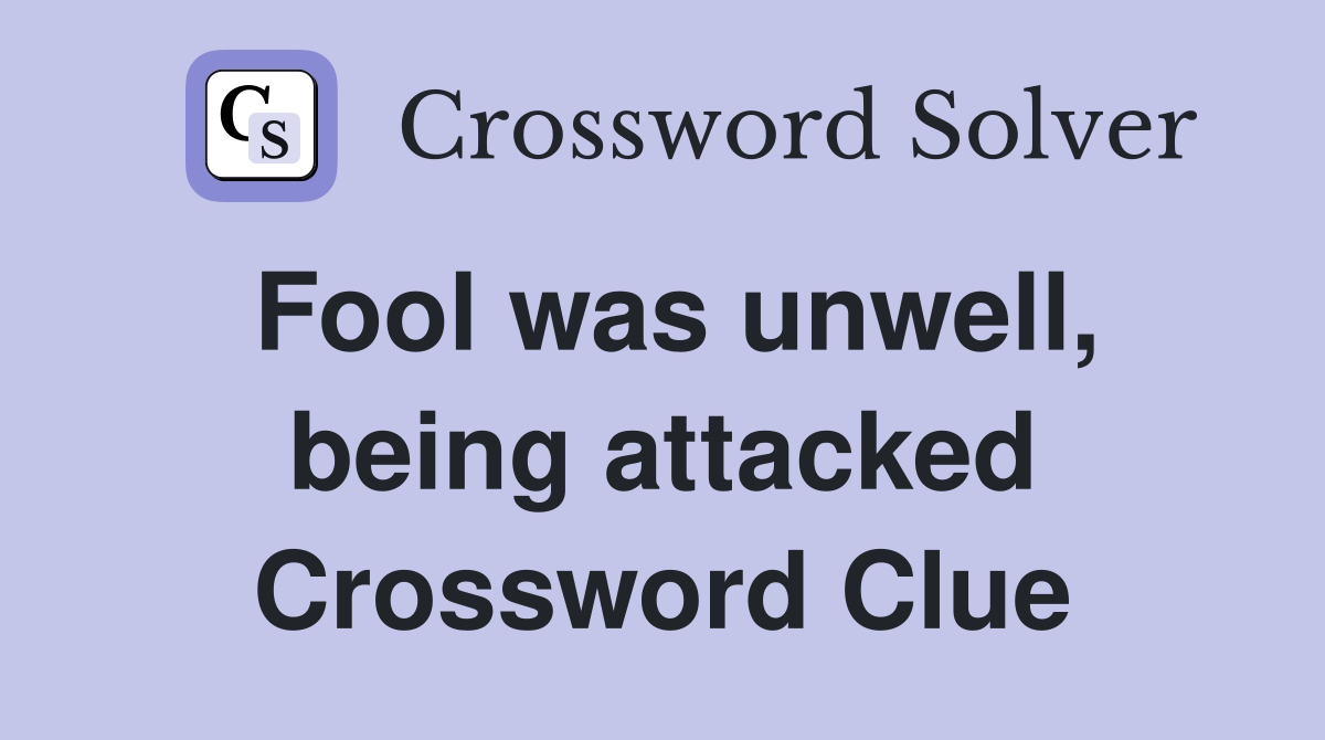 Fool was unwell, being attacked Crossword Clue