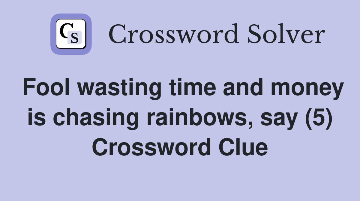 Fool wasting time and money is chasing rainbows, say (5) Crossword Clue