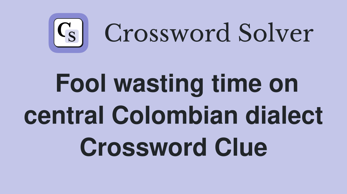 Fool wasting time on central Colombian dialect Crossword Clue