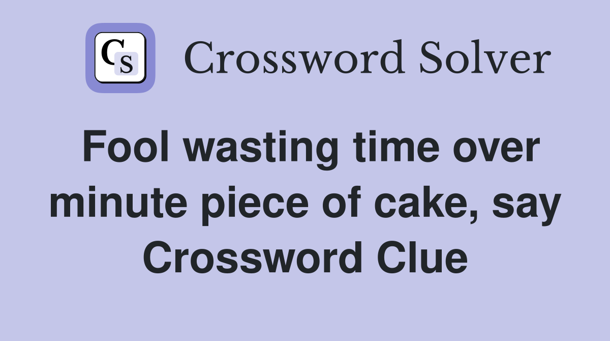 Fool wasting time over minute piece of cake, say Crossword Clue