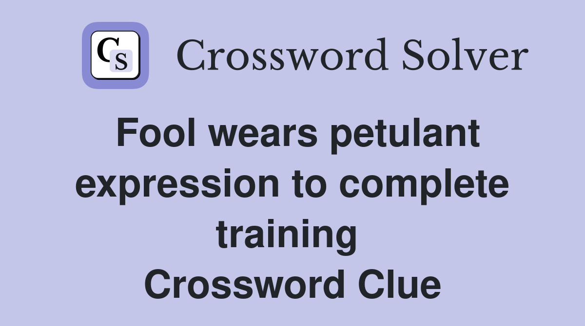 Fool wears petulant expression to complete training  Crossword Clue