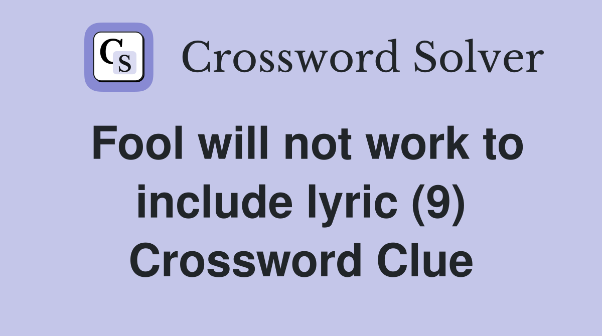 Fool will not work to include lyric (9) Crossword Clue