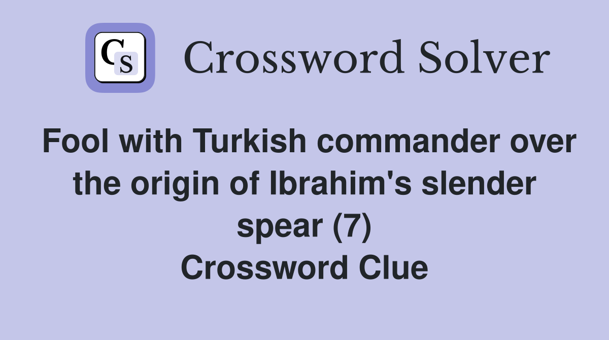 Fool with Turkish commander over the origin of Ibrahim's slender spear (7) Crossword Clue