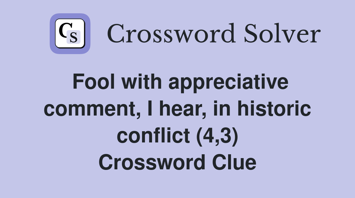 Fool with appreciative comment, I hear, in historic conflict (4,3) Crossword Clue