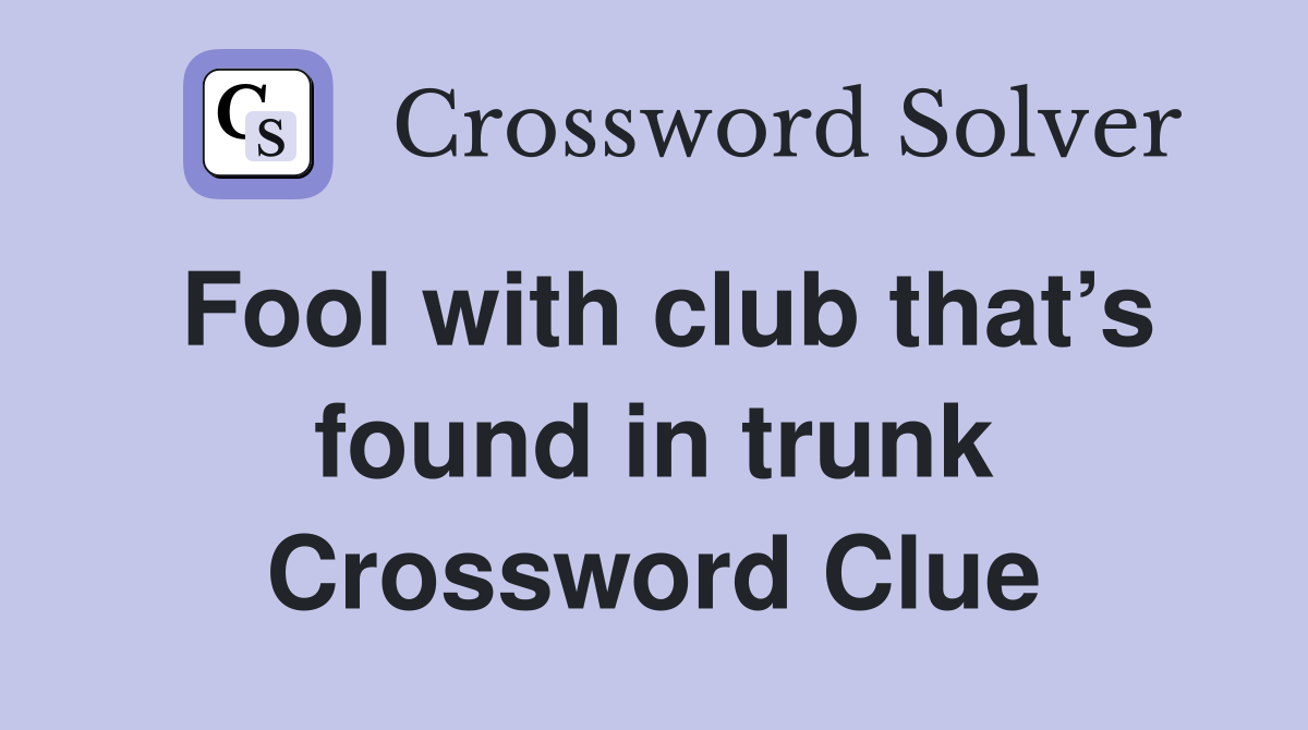 Fool with club that’s found in trunk Crossword Clue
