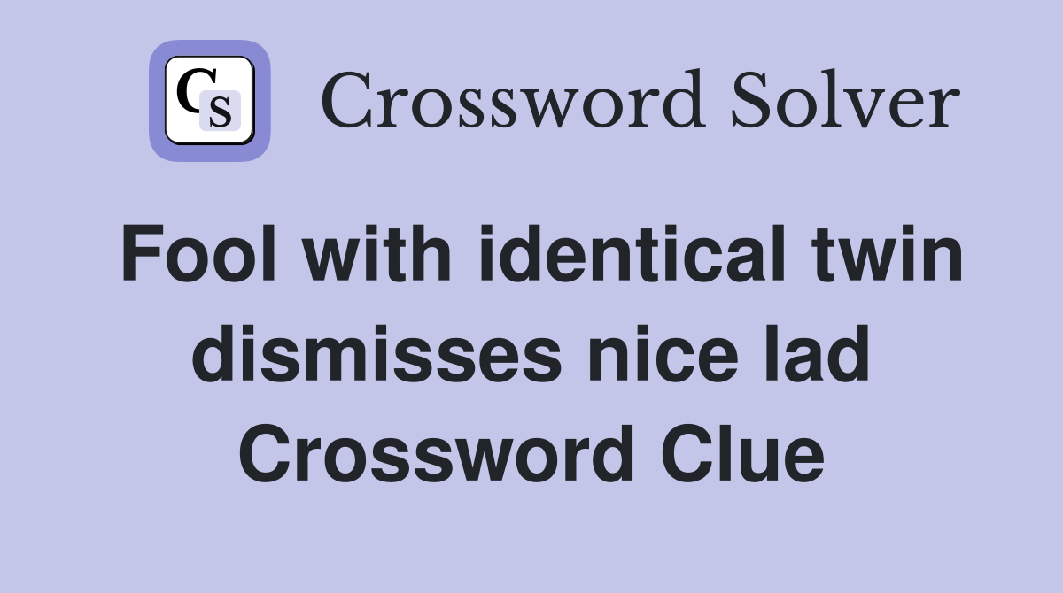 Fool with identical twin dismisses nice lad Crossword Clue