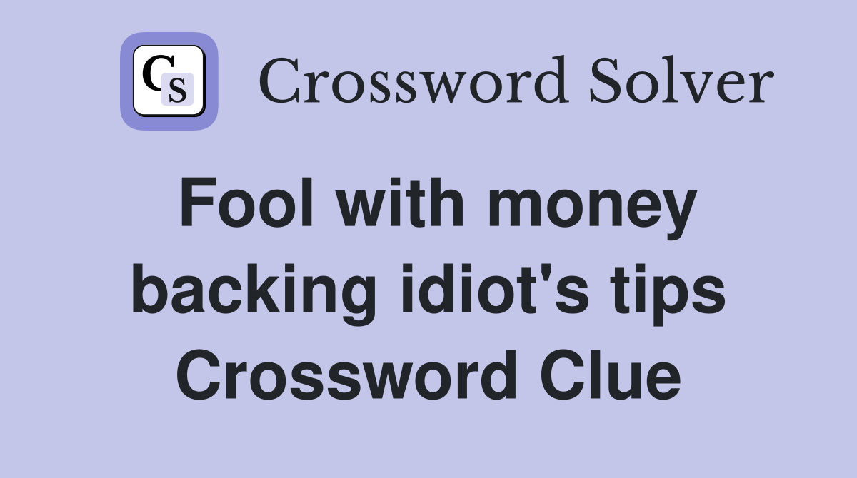 Fool with money backing idiot's tips Crossword Clue