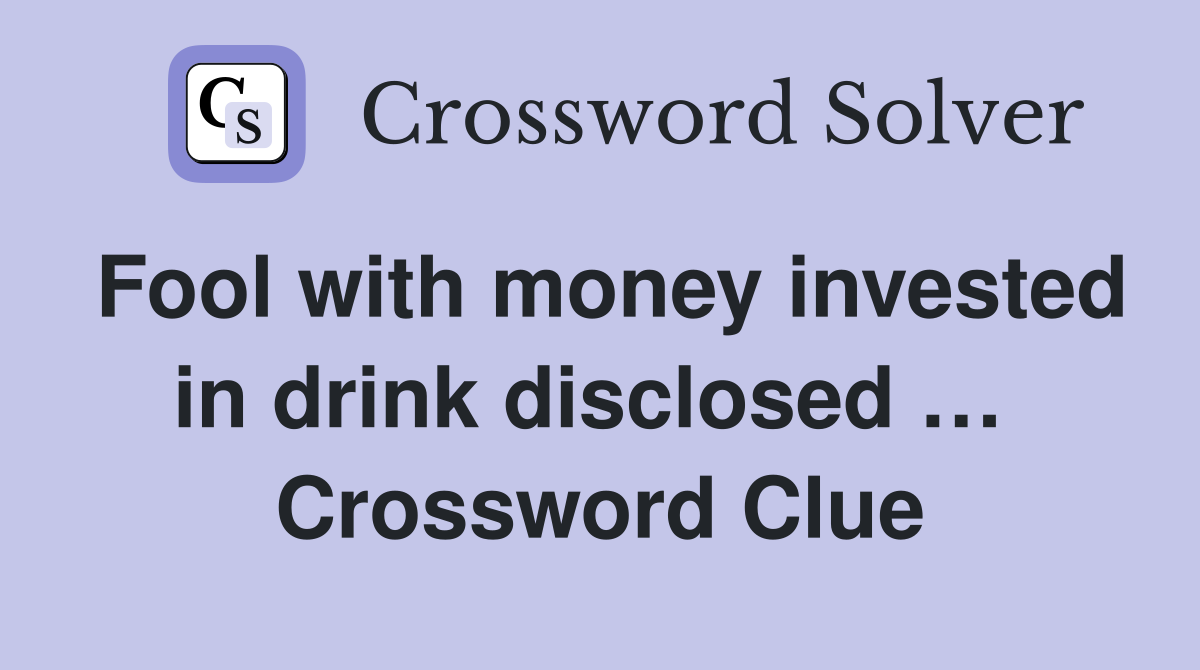 Fool with money invested in drink disclosed …  Crossword Clue