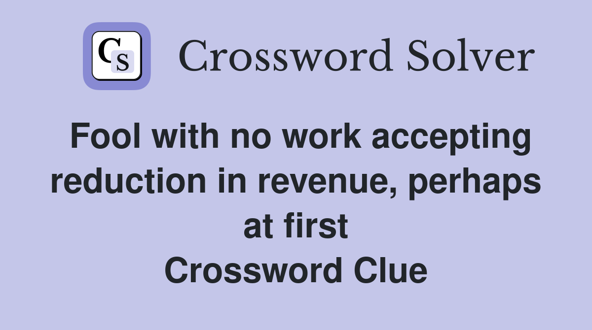 Fool with no work accepting reduction in revenue, perhaps at first Crossword Clue